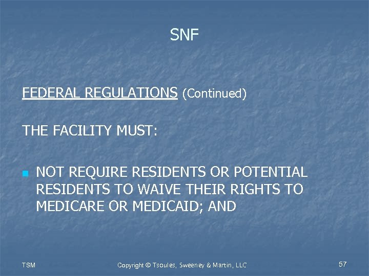 SNF FEDERAL REGULATIONS (Continued) THE FACILITY MUST: n TSM NOT REQUIRE RESIDENTS OR POTENTIAL