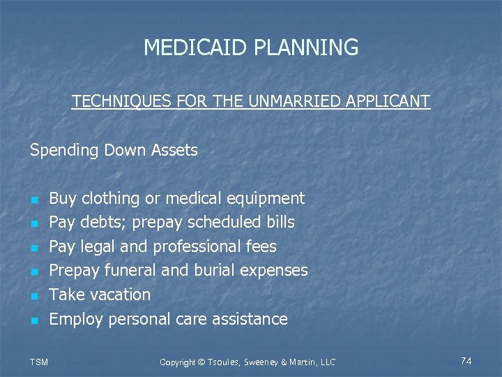 MEDICAID PLANNING TECHNIQUES FOR THE UNMARRIED APPLICANT Spending Down Assets n n n TSM