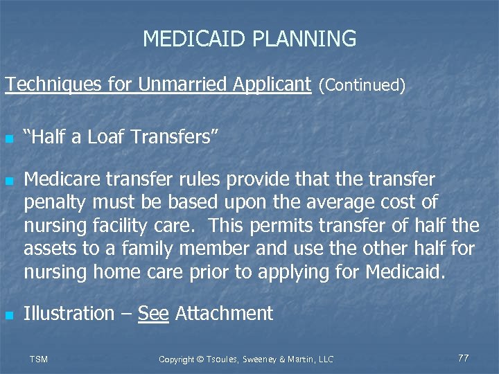 MEDICAID PLANNING Techniques for Unmarried Applicant (Continued) n n n “Half a Loaf Transfers”