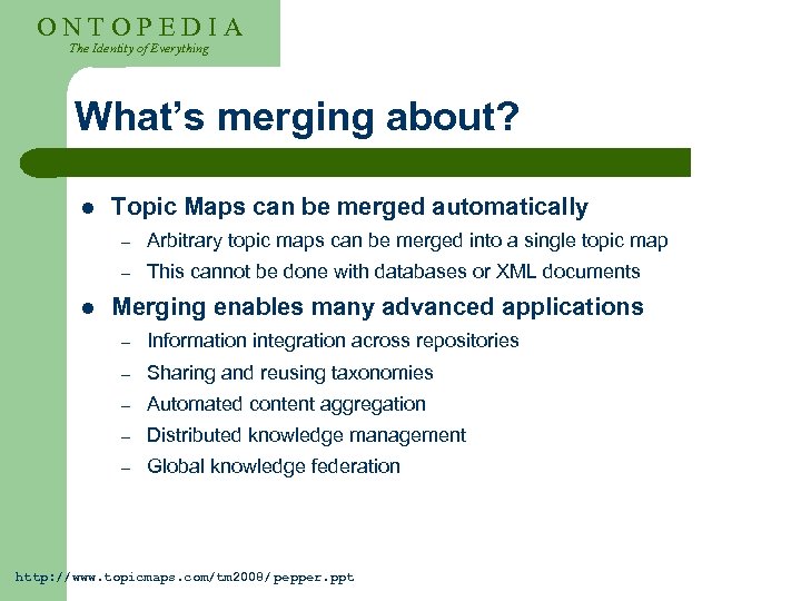 ONTOPEDIA The Identity of Everything What’s merging about? l Topic Maps can be merged