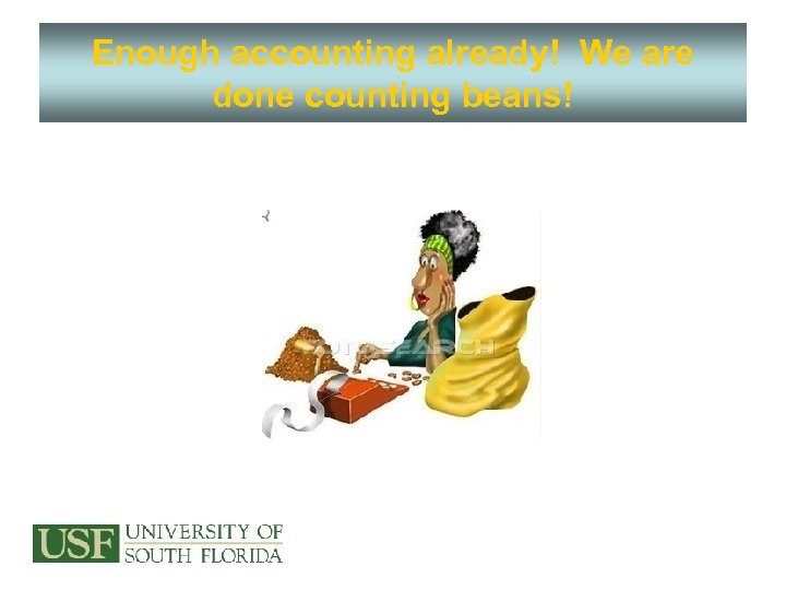 Enough accounting already! We are done counting beans! 