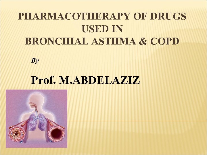 PHARMACOTHERAPY OF DRUGS USED IN BRONCHIAL ASTHMA & COPD By Prof. M. ABDELAZIZ 