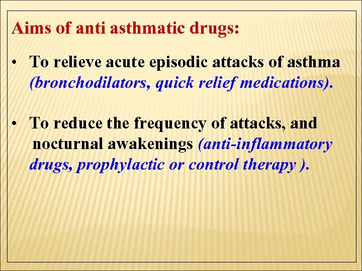 Aims of anti asthmatic drugs: • To relieve acute episodic attacks of asthma (bronchodilators,