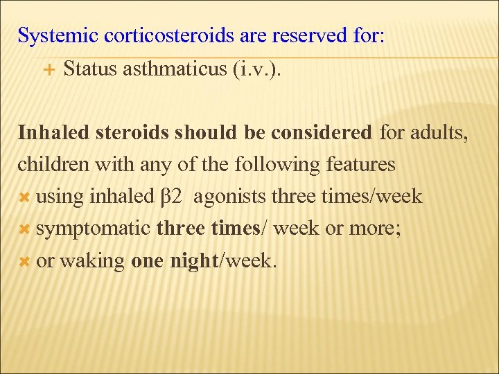 Systemic corticosteroids are reserved for: Status asthmaticus (i. v. ). Inhaled steroids should be