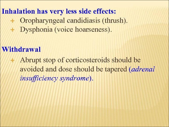 Inhalation has very less side effects: Oropharyngeal candidiasis (thrush). Dysphonia (voice hoarseness). Withdrawal Abrupt