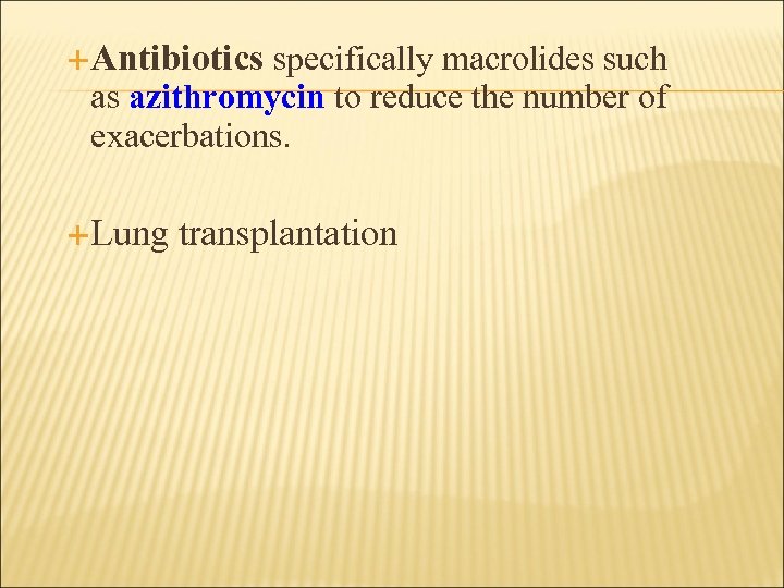  Antibiotics specifically macrolides such as azithromycin to reduce the number of exacerbations. Lung