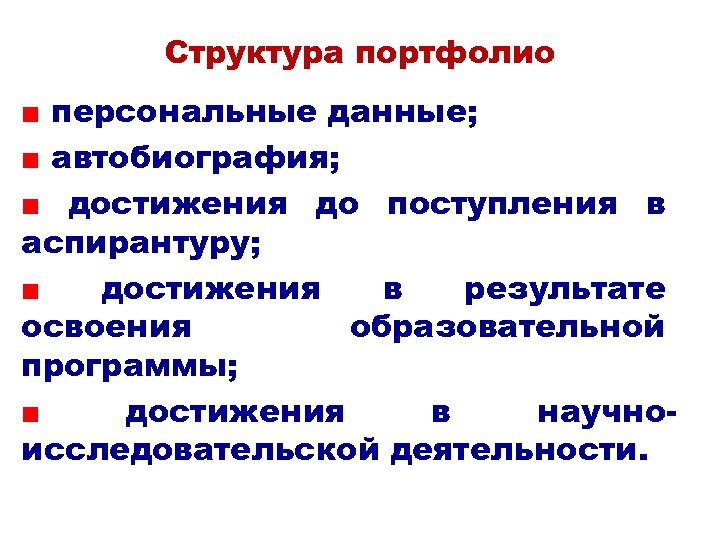 Структура портфолио ■ персональные данные; ■ автобиография; ■ достижения до поступления в аспирантуру; ■