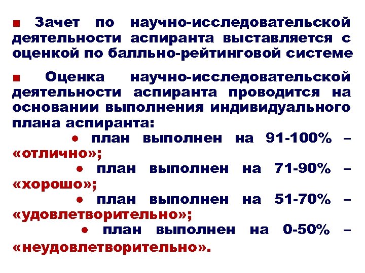 ■ Зачет по научно-исследовательской деятельности аспиранта выставляется с оценкой по балльно-рейтинговой системе ■ Оценка