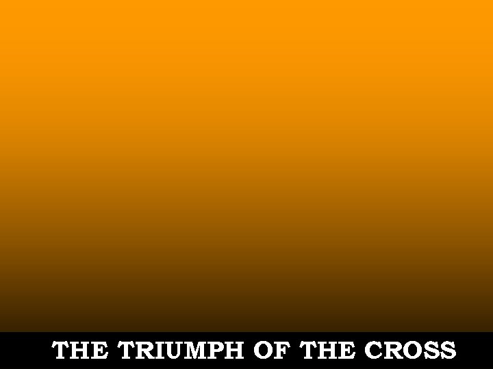 THE TRIUMPH OF THE CROSS 