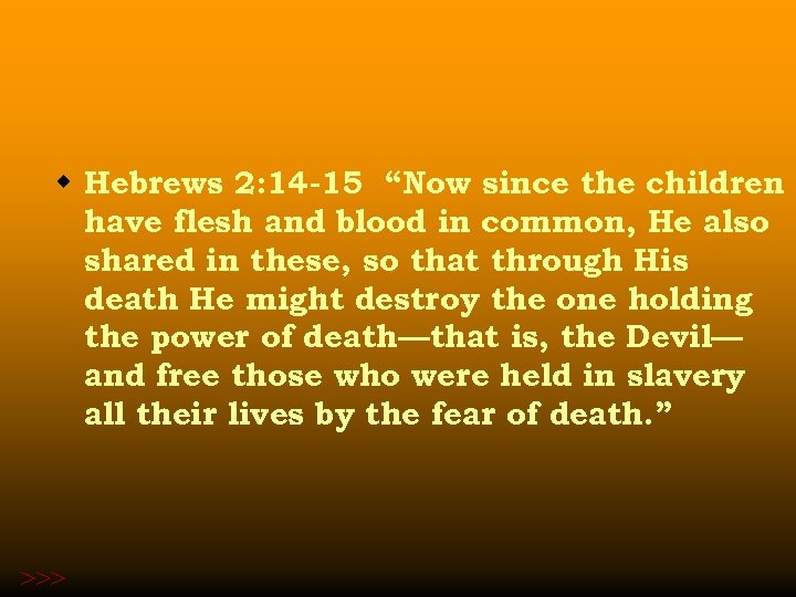 w Hebrews 2: 14 -15 “Now since the children have flesh and blood in