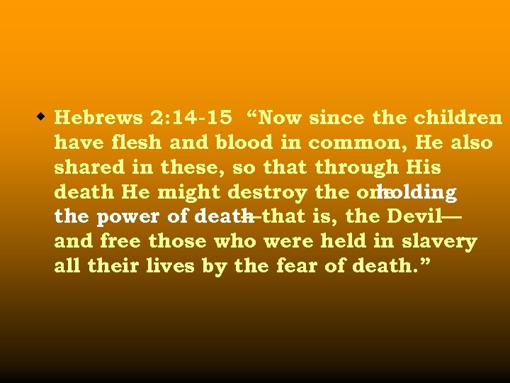 w Hebrews 2: 14 -15 “Now since the children have flesh and blood in