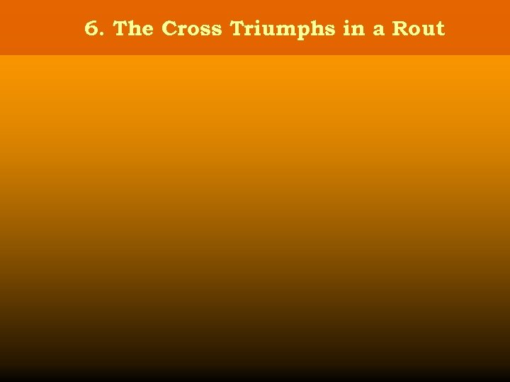 6. The Cross Triumphs in a Rout 