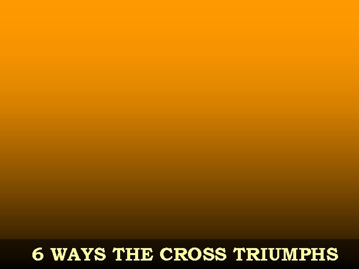 6 WAYS THE CROSS TRIUMPHS 