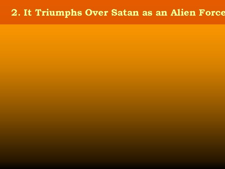 2. It Triumphs Over Satan as an Alien Force 