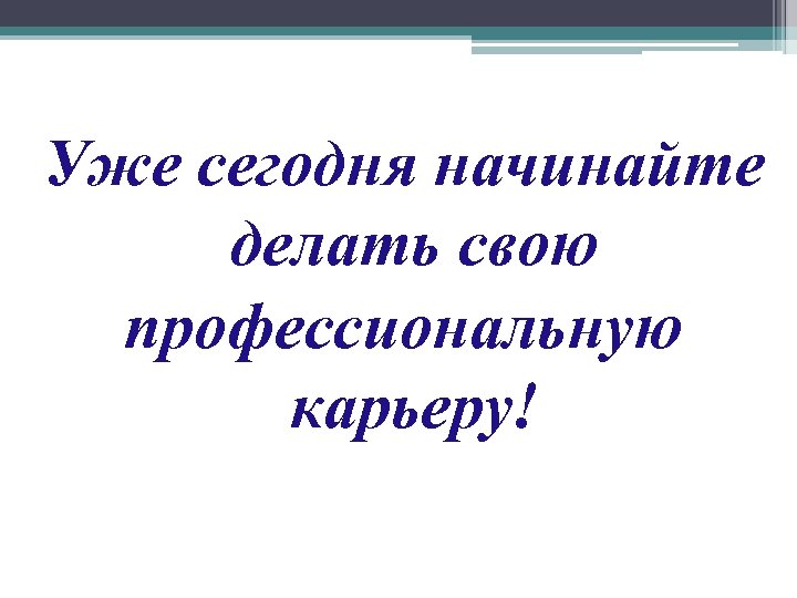 Уже сегодня начинайте делать свою профессиональную карьеру! 