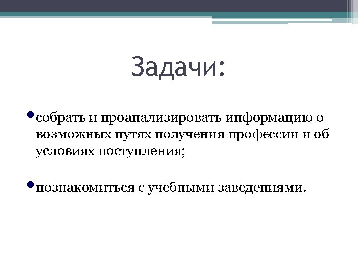 Задачи: • собрать и проанализировать информацию о возможных путях получения профессии и об условиях