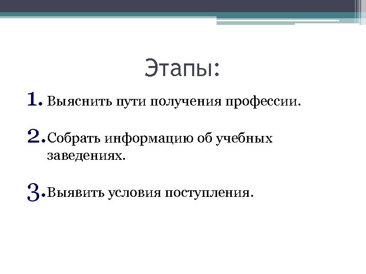 Этапы: 1. Выяснить пути получения профессии. 2. Собрать информацию об учебных заведениях. 3. Выявить
