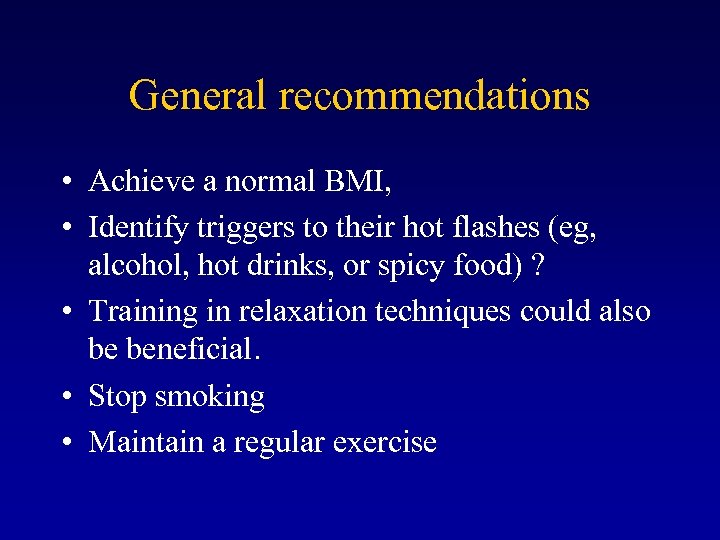 General recommendations • Achieve a normal BMI, • Identify triggers to their hot flashes