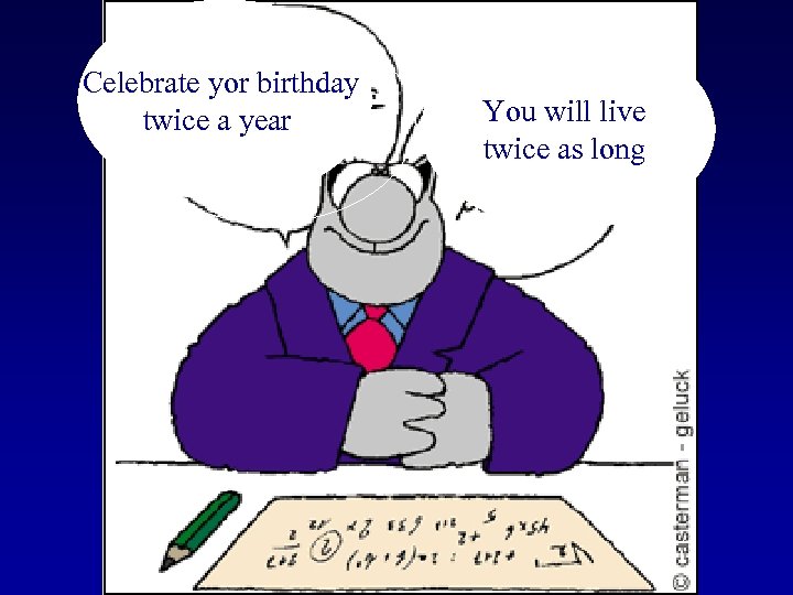 Celebrate yor birthday twice a year You will live twice as long 