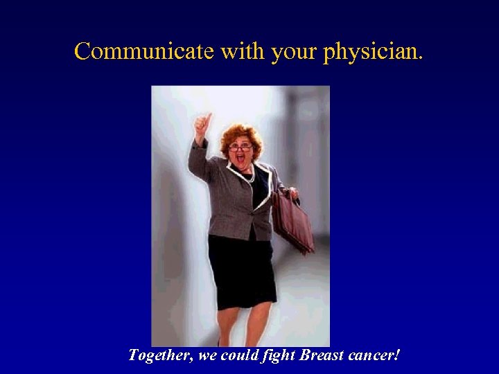 Communicate with your physician. Together, we could fight Breast cancer! 