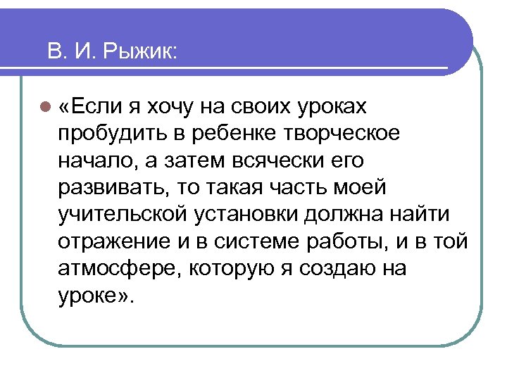 В. И. Рыжик: l «Если я хочу на своих уроках пробудить в ребенке творческое