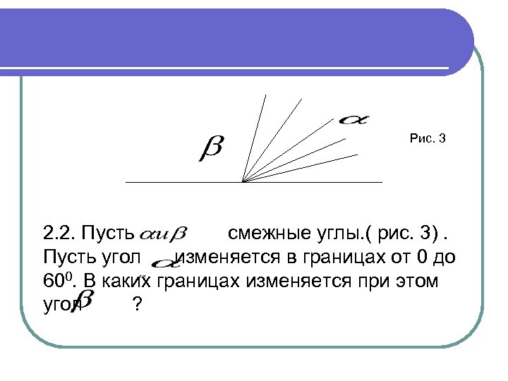 Рис. 3 2. 2. Пусть смежные углы. ( рис. 3). Пусть угол изменяется в