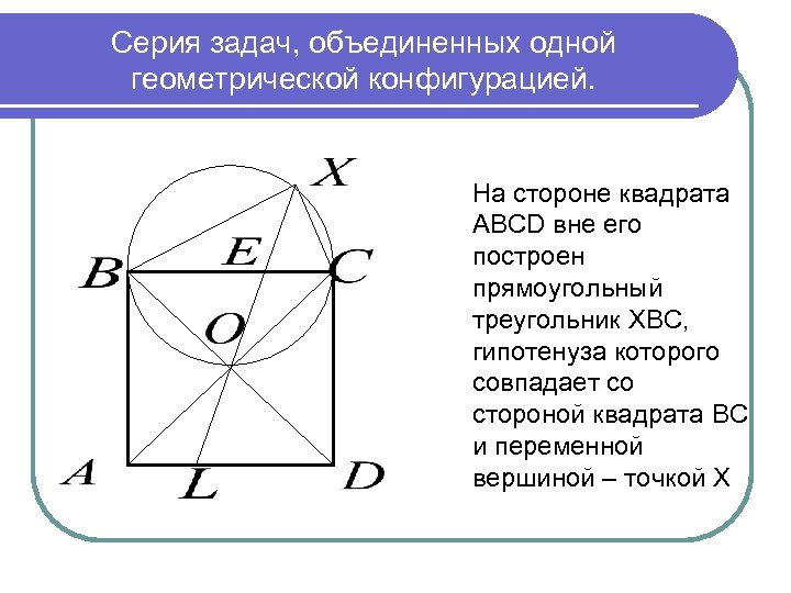 Серия задач, объединенных одной геометрической конфигурацией. На стороне квадрата ABCD вне его построен прямоугольный