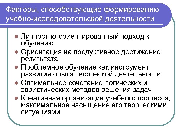Факторы, способствующие формированию учебно-исследовательской деятельности l l l Личностно-ориентированный подход к обучению Ориентация на