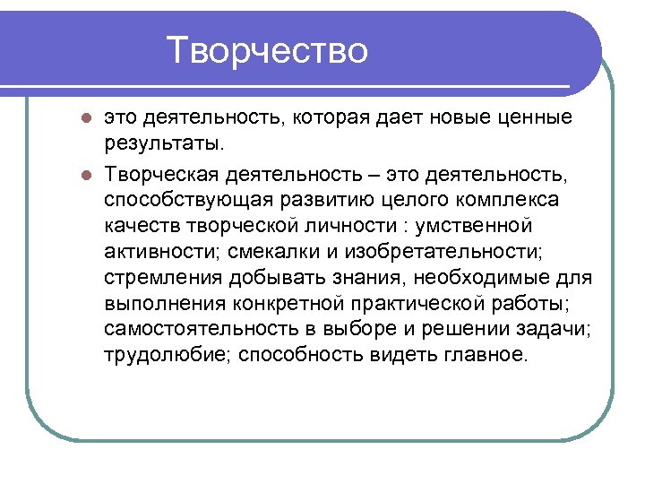  Творчество это деятельность, которая дает новые ценные результаты. l Творческая деятельность – это