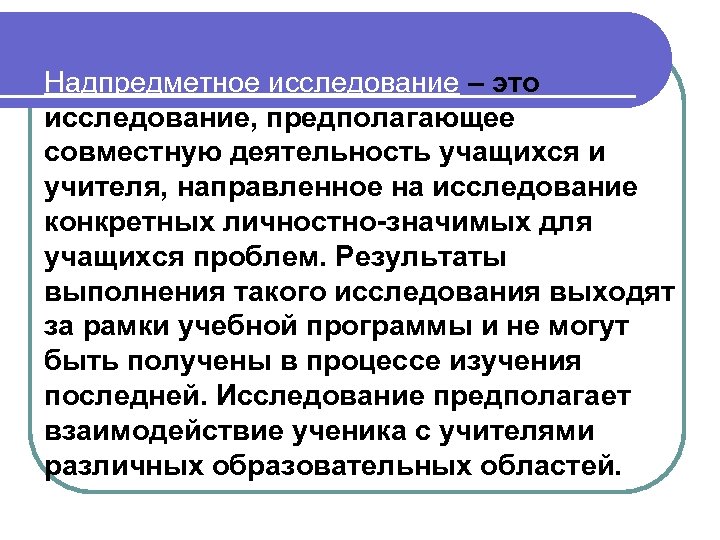 Надпредметное исследование – это исследование, предполагающее совместную деятельность учащихся и учителя, направленное на исследование