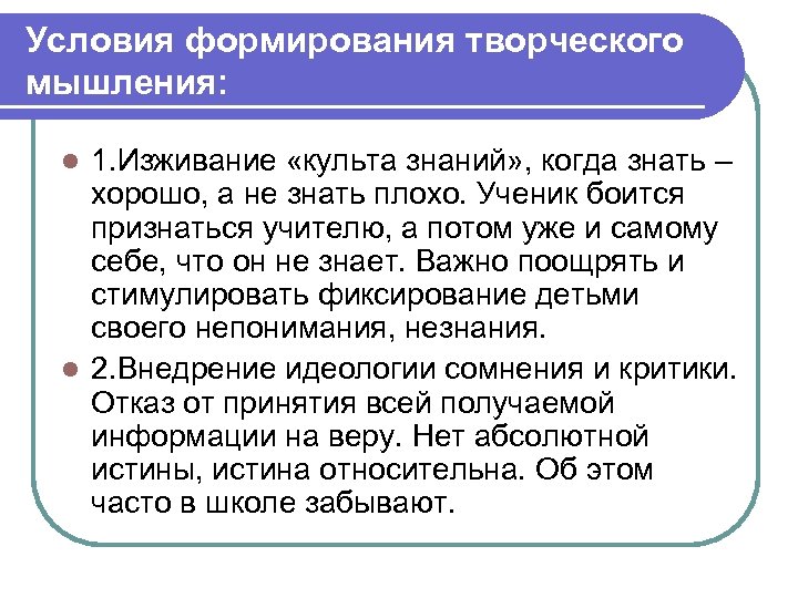 Условия формирования творческого мышления: 1. Изживание «культа знаний» , когда знать – хорошо, а