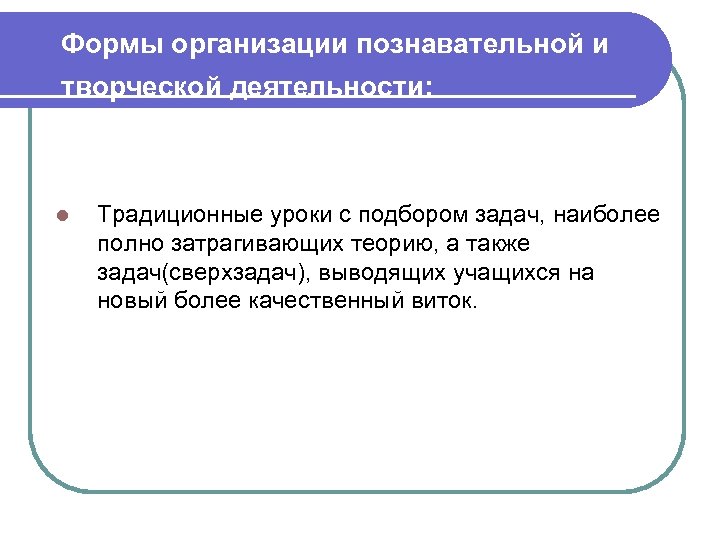 Формы организации познавательной и творческой деятельности: l Традиционные уроки с подбором задач, наиболее полно