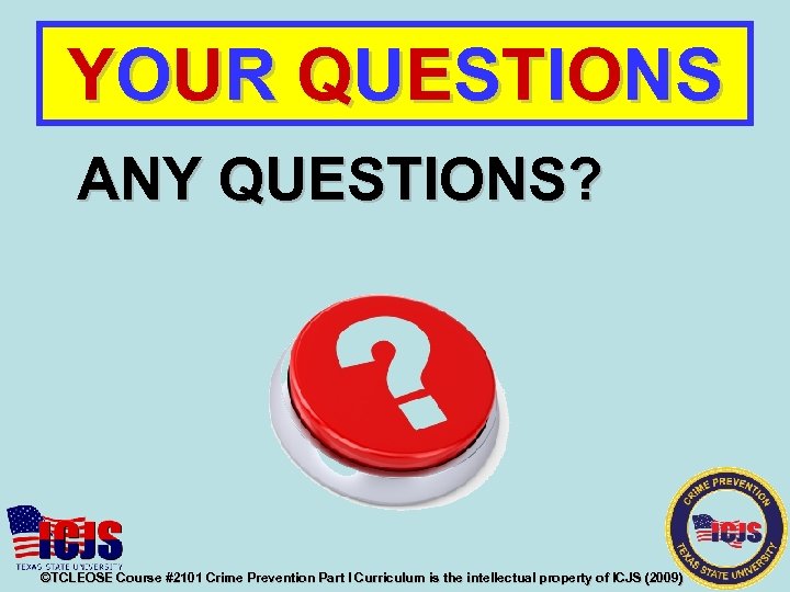 YOUR QUESTIONS ANY QUESTIONS? ©TCLEOSE Course #2101 Crime Prevention Part I Curriculum is the