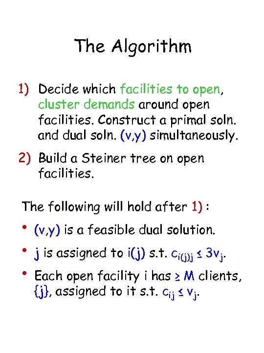 The Algorithm 1) Decide which facilities to open, cluster demands around open facilities. Construct