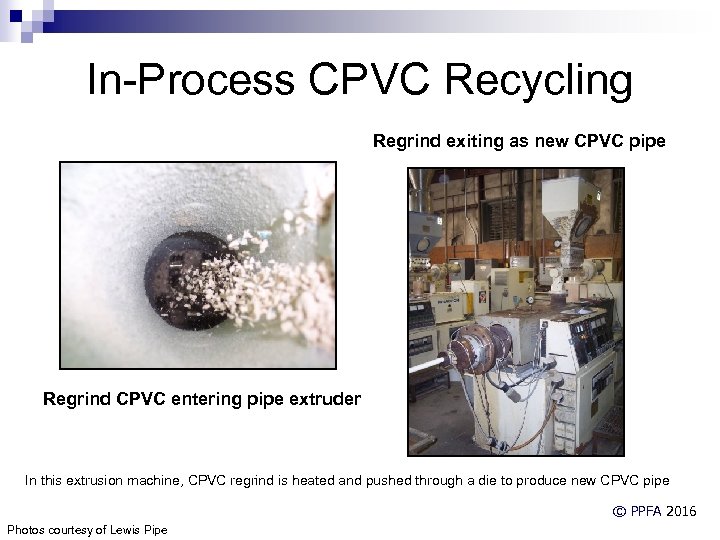 In-Process CPVC Recycling Regrind exiting as new CPVC pipe Regrind CPVC entering pipe extruder