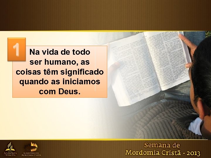 1 Na vida de todo ser humano, as coisas têm significado quando as iniciamos