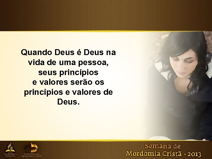 Quando Deus é Deus na vida de uma pessoa, seus princípios e valores serão