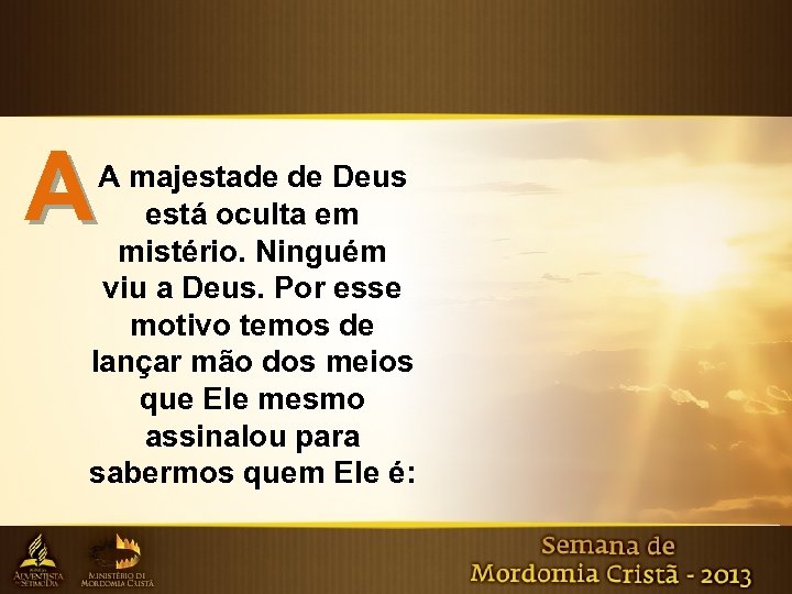 A A majestade de Deus está oculta em mistério. Ninguém viu a Deus. Por