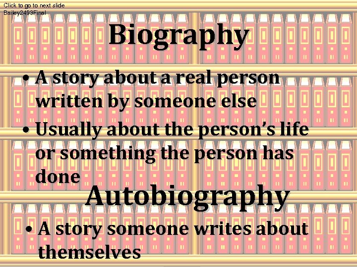 Click to go to next slide Bailey 2493 Final Biography • A story about