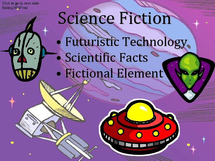 Click to go to next slide Bailey 2493 Final Science Fiction • Futuristic Technology