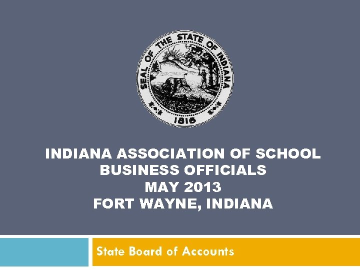 INDIANA ASSOCIATION OF SCHOOL BUSINESS OFFICIALS MAY 2013 FORT WAYNE, INDIANA State Board of