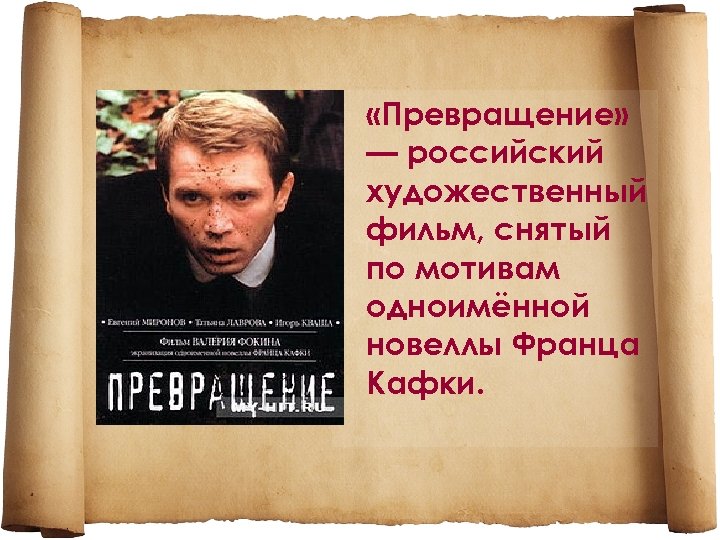  «Превращение» — российский художественный фильм, снятый по мотивам одноимённой новеллы Франца Кафки. 