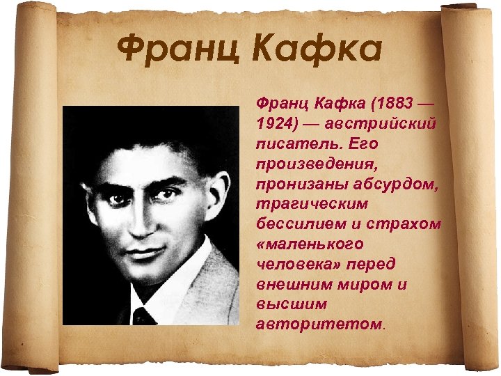 Франц Кафка (1883 — 1924) — австрийский писатель. Его произведения, пронизаны абсурдом, трагическим бессилием