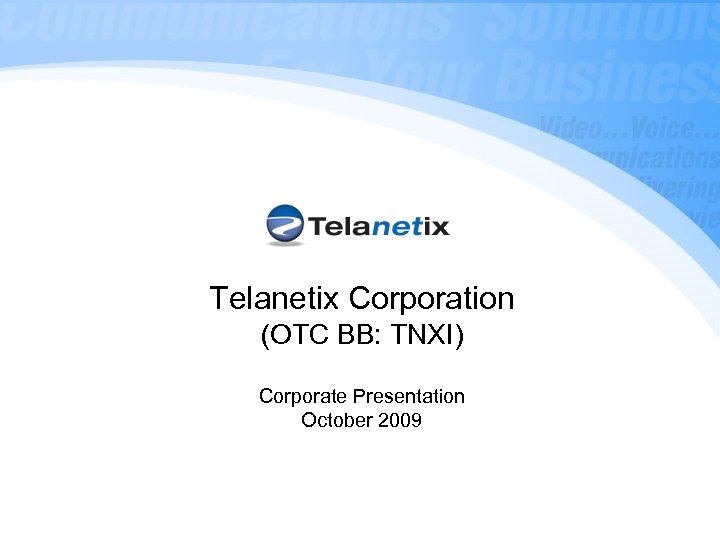 Telanetix Corporation (OTC BB: TNXI) Corporate Presentation October 2009 