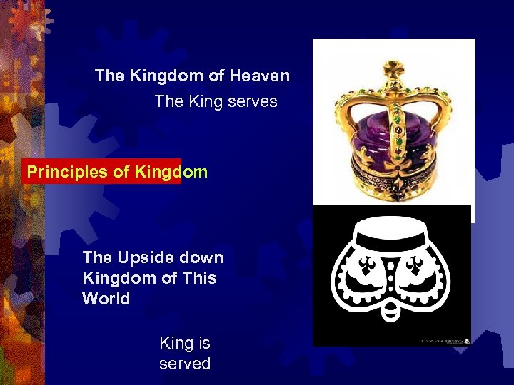 The Kingdom of Heaven The King serves Principles of Kingdom The Upside down Kingdom