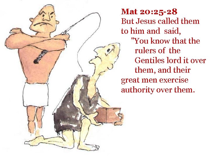  Mat 20: 25 -28 But Jesus called them to him and said, 