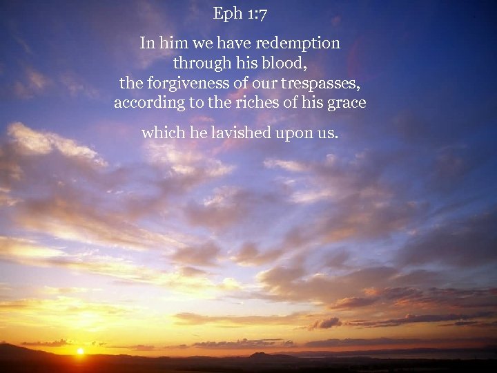 Eph 1: 7 In him we have redemption through his blood, the forgiveness of