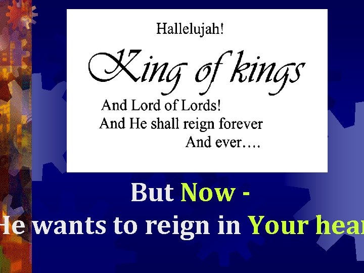 But Now He wants to reign in Your hear 