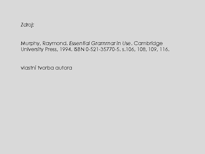 Zdroj: Murphy, Raymond. Essential Grammar in Use. Cambridge University Press, 1994. ISBN 0 -521