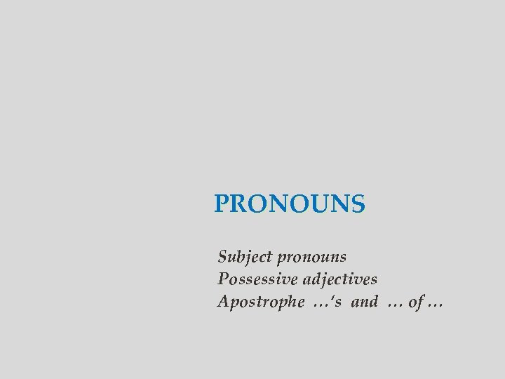 PRONOUNS Subject pronouns Possessive adjectives Apostrophe …‘s and … of … 